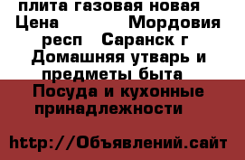 плита газовая новая  › Цена ­ 4 000 - Мордовия респ., Саранск г. Домашняя утварь и предметы быта » Посуда и кухонные принадлежности   